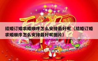 结婚订婚求婚顺序怎么安排最好呢（结婚订婚求婚顺序怎么安排最好呢图片）