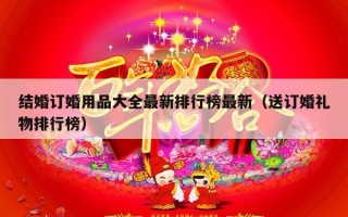 结婚订婚用品大全最新排行榜最新（送订婚礼物排行榜）