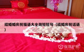 结婚婚庆祝福语大全简短短句（结婚庆祝话语）
