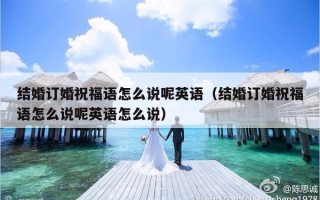 结婚订婚祝福语怎么说呢英语（结婚订婚祝福语怎么说呢英语怎么说）