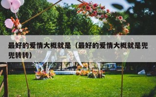 最好的爱情大概就是（最好的爱情大概就是兜兜转转）