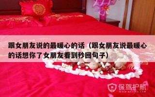 跟女朋友说的最暖心的话（跟女朋友说最暖心的话想你了女朋友看到秒回句子）
