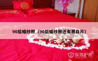 90后婚纱照（90后婚纱照还有黑白片）