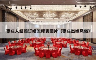 枣庄人结婚订婚流程表图片（枣庄出嫁风俗）