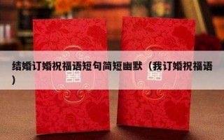 结婚订婚祝福语短句简短幽默（我订婚祝福语）
