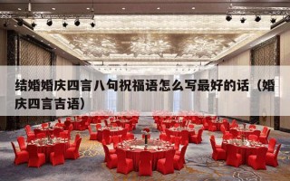 结婚婚庆四言八句祝福语怎么写最好的话（婚庆四言吉语）