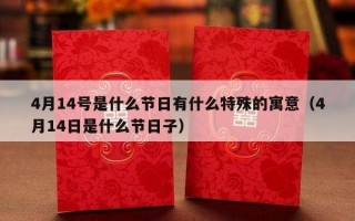 4月14号是什么节日有什么特殊的寓意（4月14日是什么节日子）