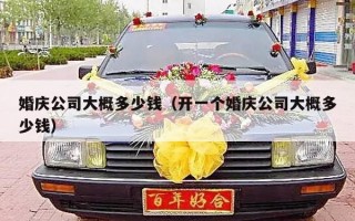 婚庆公司大概多少钱（开一个婚庆公司大概多少钱）