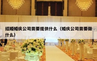 结婚婚庆公司需要提供什么（婚庆公司需要做什么）