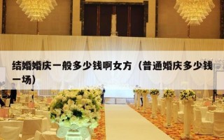 结婚婚庆一般多少钱啊女方（普通婚庆多少钱一场）