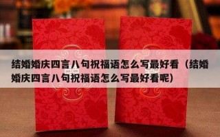 结婚婚庆四言八句祝福语怎么写最好看（结婚婚庆四言八句祝福语怎么写最好看呢）