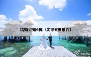结婚订婚6样（定亲6样东西）