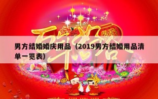 男方结婚婚庆用品（2019男方结婚用品清单一览表）