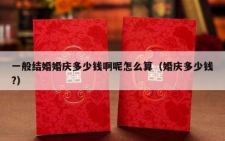 一般结婚婚庆多少钱啊呢怎么算（婚庆多少钱?）