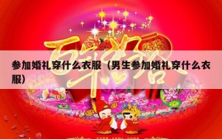 参加婚礼穿什么衣服（男生参加婚礼穿什么衣服）