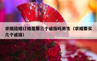 求婚结婚订婚是要三个戒指吗男生（求婚要买几个戒指）