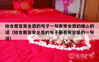给女朋友安全感的句子一句有安全感的暖心的话（给女朋友安全感的句子最有安全感的一句话）