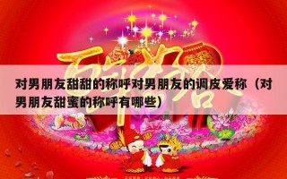 对男朋友甜甜的称呼对男朋友的调皮爱称（对男朋友甜蜜的称呼有哪些）