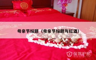 母亲节标题（母亲节标题与红酒）