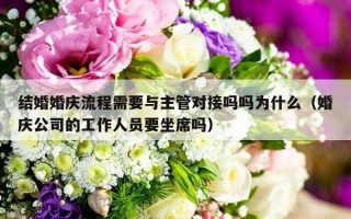 结婚婚庆流程需要与主管对接吗吗为什么（婚庆公司的工作人员要坐席吗）