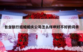 包含旅行结婚婚庆公司怎么样啊好不好的词条