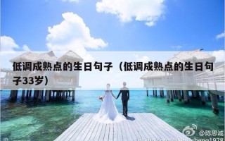 低调成熟点的生日句子（低调成熟点的生日句子33岁）