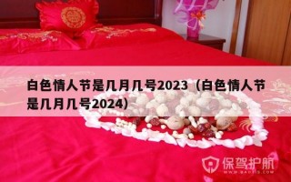 白色情人节是几月几号2023（白色情人节是几月几号2024）