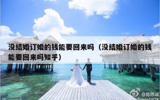 没结婚订婚的钱能要回来吗（没结婚订婚的钱能要回来吗知乎）