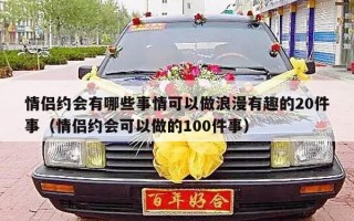 情侣约会有哪些事情可以做浪漫有趣的20件事（情侣约会可以做的100件事）