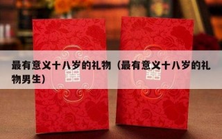 最有意义十八岁的礼物（最有意义十八岁的礼物男生）