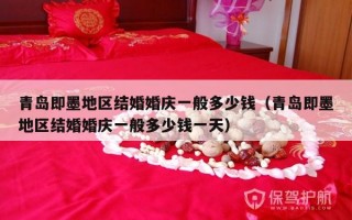 青岛即墨地区结婚婚庆一般多少钱（青岛即墨地区结婚婚庆一般多少钱一天）