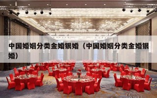 中国婚姻分类金婚银婚（中国婚姻分类金婚银婚）