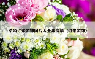 结婚订婚装饰图片大全集高清（订亲装饰）