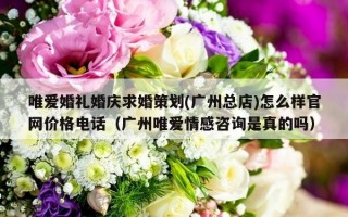 唯爱婚礼婚庆求婚策划(广州总店)怎么样官网价格电话（广州唯爱情感咨询是真的吗）