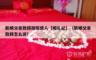 新娘父亲致辞简短感人【婚礼纪】（新娘父亲致辞怎么说）