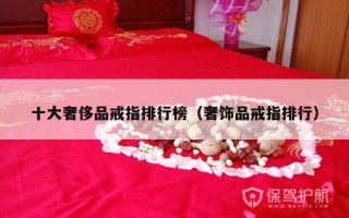十大奢侈品戒指排行榜（奢饰品戒指排行）