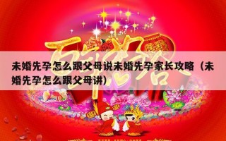 未婚先孕怎么跟父母说未婚先孕家长攻略（未婚先孕怎么跟父母讲）