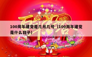100周年建党是几月几号（100周年建党是什么日子）