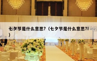 七夕节是什么意思?（七夕节是什么意思?!）