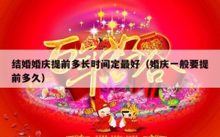 结婚婚庆提前多长时间定最好（婚庆一般要提前多久）