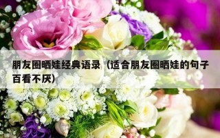 朋友圈晒娃经典语录（适合朋友圈晒娃的句子百看不厌）