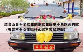 适合五音不全女生的歌女生简单不易跑调的歌（五音不全女生唱什么歌不容易跑调）