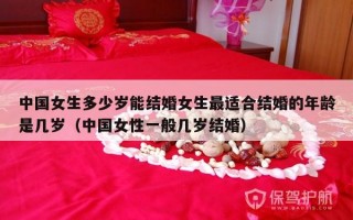 中国女生多少岁能结婚女生最适合结婚的年龄是几岁（中国女性一般几岁结婚）