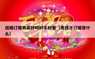 结婚订婚男装好吗好不好看（男孩子订婚穿什么）