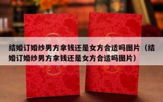 结婚订婚纱男方拿钱还是女方合适吗图片（结婚订婚纱男方拿钱还是女方合适吗图片）