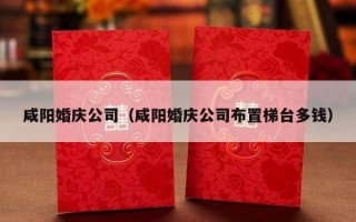咸阳婚庆公司（咸阳婚庆公司布置梯台多钱）