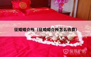 征婚婚介所（征婚婚介所怎么收费）
