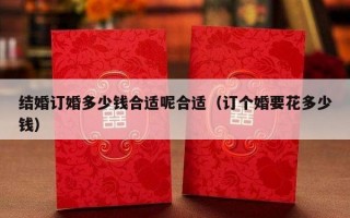 结婚订婚多少钱合适呢合适（订个婚要花多少钱）