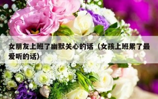 女朋友上班了幽默关心的话（女孩上班累了最爱听的话）