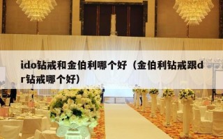 ido钻戒和金伯利哪个好（金伯利钻戒跟dr钻戒哪个好）